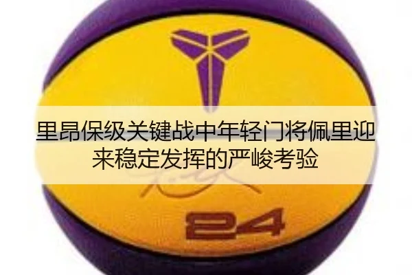 里昂保级关键战中年轻门将佩里迎来稳定发挥的严峻考验